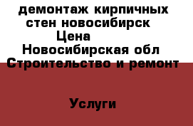 демонтаж кирпичных стен новосибирск › Цена ­ 250 - Новосибирская обл. Строительство и ремонт » Услуги   . Новосибирская обл.